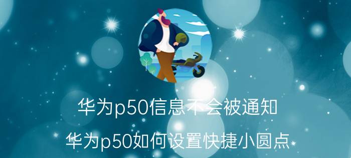 华为p50信息不会被通知 华为p50如何设置快捷小圆点？